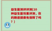 益生菌测评评测(10种益生菌效果评测，你的肠道健康有保障了吗？)