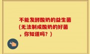 不能发酵酸奶的益生菌(无法制成酸奶的好菌，你知道吗？)