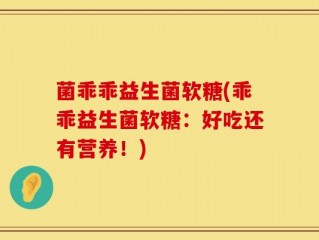 菌乖乖益生菌软糖(乖乖益生菌软糖：好吃还有营养！)