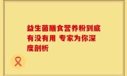 益生菌膳食营养粉到底有没有用 专家为你深度剖析