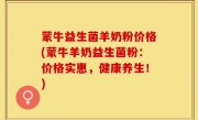 蒙牛益生菌羊奶粉价格(蒙牛羊奶益生菌粉：价格实惠，健康养生！)