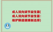 成人双向调节益生菌(成人双向调节益生菌：维护肠道健康新选择)