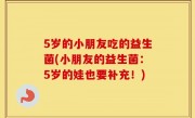 5岁的小朋友吃的益生菌(小朋友的益生菌：5岁的娃也要补充！)