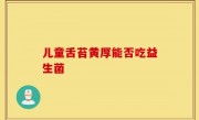 儿童舌苔黄厚能否吃益生菌