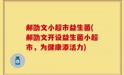 郝劭文小超市益生菌(郝劭文开设益生菌小超市，为健康添活力)