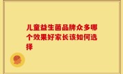 儿童益生菌品牌众多哪个效果好家长该如何选择