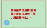 益生菌单位是株(益生菌计量单位改为“株”，原因是什么？)