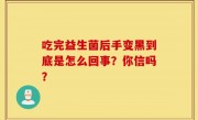 吃完益生菌后手变黑到底是怎么回事？你信吗？