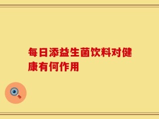 每日添益生菌饮料对健康有何作用