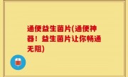 通便益生菌片(通便神器！益生菌片让你畅通无阻)