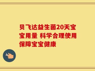 贝飞达益生菌20天宝宝用量 科学合理使用保障宝宝健康