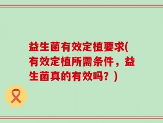 益生菌有效定植要求(有效定植所需条件，益生菌真的有效吗？)