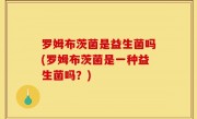 罗姆布茨菌是益生菌吗(罗姆布茨菌是一种益生菌吗？)
