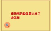 宠物喝的益生菌人吃了会怎样