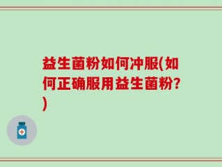 益生菌粉如何冲服(如何正确服用益生菌粉？)