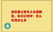 益生菌让新生儿食量翻倍，家长们惊呼：怎么吃得这么多