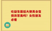 吃益生菌后大便真会变得异常臭吗？女性朋友必看
