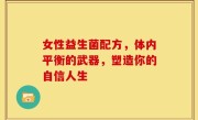 女性益生菌配方，体内平衡的武器，塑造你的自信人生