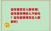 益生菌禁忌人群食用(益生菌有哪些人不能吃？益生菌使用禁忌人群解析)