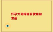 怀孕外阴痒能否使用益生菌
