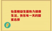 怡喜糖益生菌助力健康生活，快乐每一天的甜蜜选择