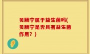 贝肠宁属于益生菌吗(贝肠宁是否具有益生菌作用？)