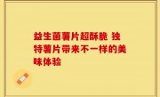 益生菌薯片超酥脆 独特薯片带来不一样的美味体验