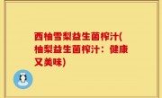 西柚雪梨益生菌榨汁(柚梨益生菌榨汁：健康又美味)