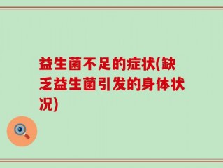 益生菌不足的症状(缺乏益生菌引发的身体状况)