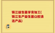 镇江益生菌牙膏加工(镇江生产益生菌口腔清洁产品)
