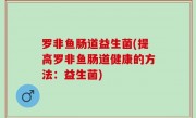 罗非鱼肠道益生菌(提高罗非鱼肠道健康的方法：益生菌)