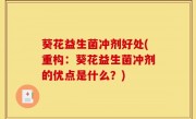 葵花益生菌冲剂好处(重构：葵花益生菌冲剂的优点是什么？)