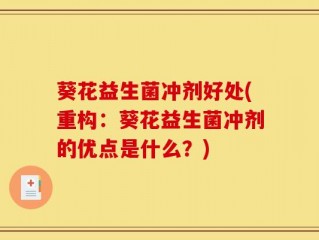 葵花益生菌冲剂好处(重构：葵花益生菌冲剂的优点是什么？)