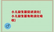 小儿益生菌促进消化(小儿益生菌有助消化吸收)