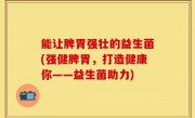 能让脾胃强壮的益生菌(强健脾胃，打造健康你——益生菌助力)