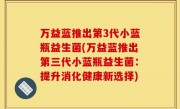万益蓝推出第3代小蓝瓶益生菌(万益蓝推出第三代小蓝瓶益生菌：提升消化健康新选择)