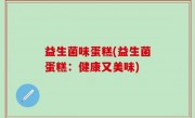 益生菌味蛋糕(益生菌蛋糕：健康又美味)