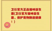 卫仕官方正品猫咪益生菌(卫仕官方猫咪益生菌，保护宠物肠道健康！)
