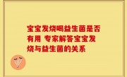 宝宝发烧喝益生菌是否有用 专家解答宝宝发烧与益生菌的关系