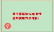 益生菌是怎么用(益生菌的使用方法详解)