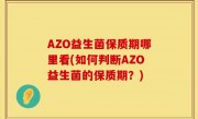 AZO益生菌保质期哪里看(如何判断AZO益生菌的保质期？)