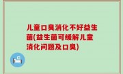 儿童口臭消化不好益生菌(益生菌可缓解儿童消化问题及口臭)
