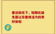 春日阳光下，短期吃益生菌让你重焕活力的奇妙体验