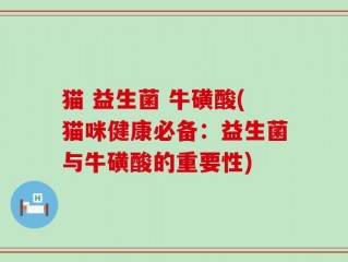 猫 益生菌 牛磺酸(猫咪健康必备：益生菌与牛磺酸的重要性)