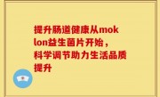 提升肠道健康从moklon益生菌片开始，科学调节助力生活品质提升