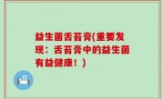 益生菌舌苔膏(重要发现：舌苔膏中的益生菌有益健康！)