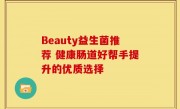 Beauty益生菌推荐 健康肠道好帮手提升的优质选择