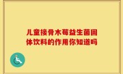 儿童接骨木莓益生菌固体饮料的作用你知道吗