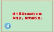 益生菌带口味的(口味多样化，益生菌纷呈)