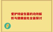 爱护特益生菌的功效解析与健康益处全面探讨